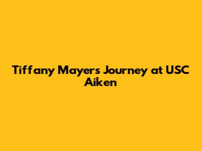 Tiffany Mayer's Journey at USC Aiken