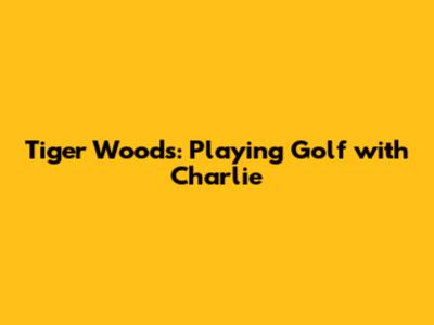 Tiger Woods: Playing Golf with Charlie