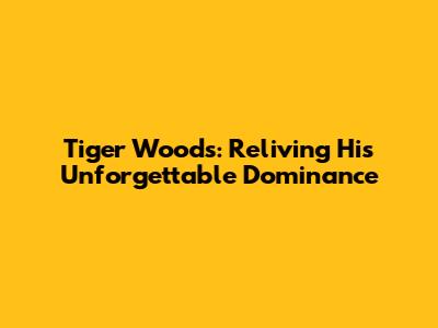 Tiger Woods: Reliving His Unforgettable Dominance
