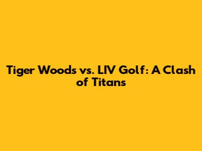 Tiger Woods vs. LIV Golf: A Clash of Titans