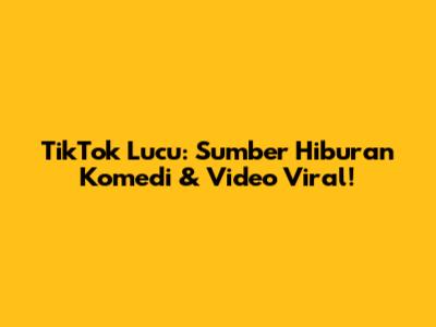 TikTok Lucu: Sumber Hiburan Komedi & Video Viral!