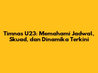 Timnas U23: Memahami Jadwal, Skuad, dan Dinamika Terkini