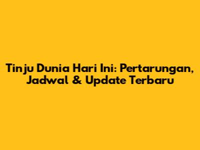 Tinju Dunia Hari Ini: Pertarungan, Jadwal & Update Terbaru