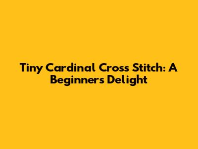 Tiny Cardinal Cross Stitch: A Beginner's Delight