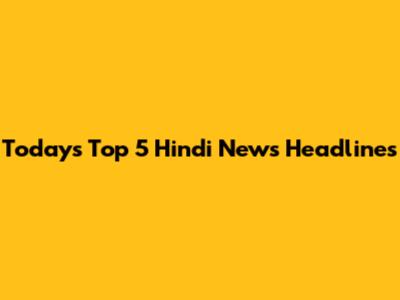 Today's Top 5 Hindi News Headlines