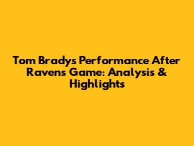 Tom Brady's Performance After Ravens Game: Analysis & Highlights