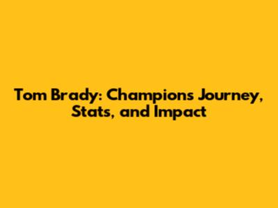 Tom Brady: Champion's Journey, Stats, and Impact