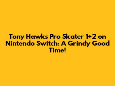 Tony Hawk's Pro Skater 1+2 on Nintendo Switch: A Grindy Good Time!