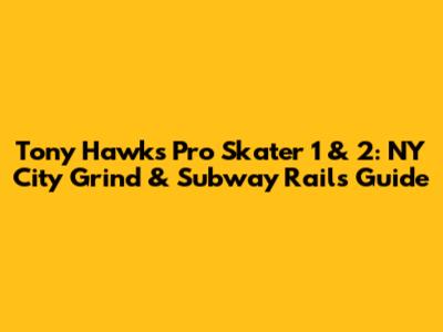 Tony Hawk's Pro Skater 1 & 2: NY City Grind & Subway Rails Guide