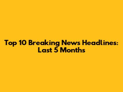 Top 10 Breaking News Headlines: Last 5 Months