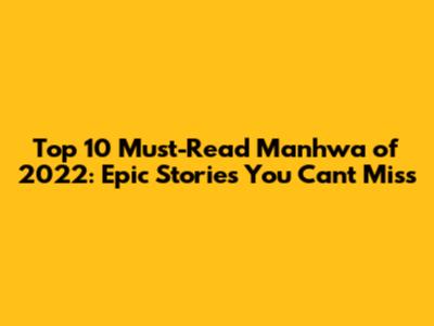 Top 10 Must-Read Manhwa of 2022: Epic Stories You Can't Miss
