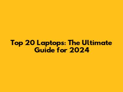 Top 20 Laptops: The Ultimate Guide for 2024