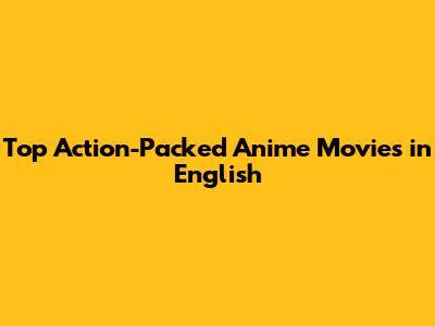 Top Action-Packed Anime Movies in English