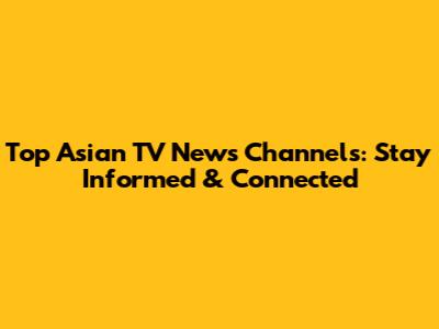 Top Asian TV News Channels: Stay Informed & Connected