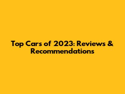 Top Cars of 2023: Reviews & Recommendations
