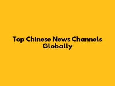 Top Chinese News Channels Globally