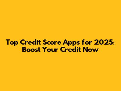Top Credit Score Apps for 2025: Boost Your Credit Now