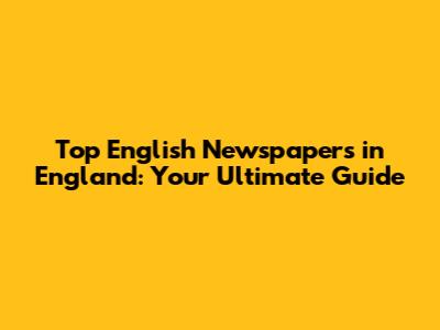 Top English Newspapers in England: Your Ultimate Guide