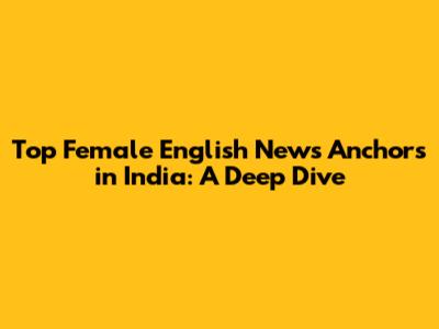 Top Female English News Anchors in India: A Deep Dive
