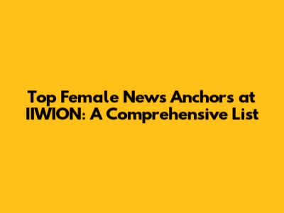 Top Female News Anchors at IIWION: A Comprehensive List