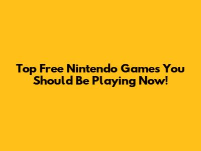 Top Free Nintendo Games You Should Be Playing Now!