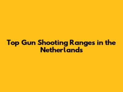 Top Gun Shooting Ranges in the Netherlands