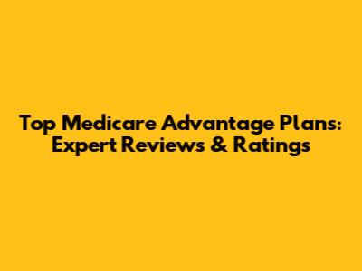 Top Medicare Advantage Plans: Expert Reviews & Ratings