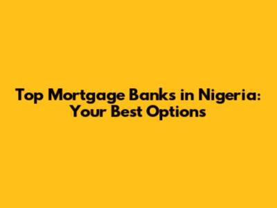 Top Mortgage Banks in Nigeria: Your Best Options