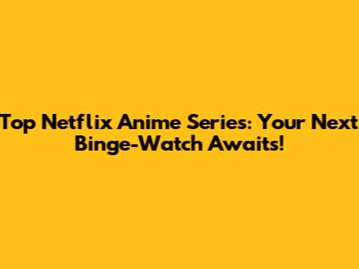 Top Netflix Anime Series: Your Next Binge-Watch Awaits!