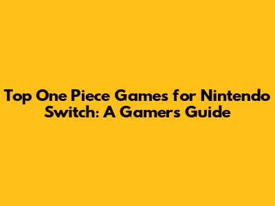 Top One Piece Games for Nintendo Switch: A Gamer's Guide