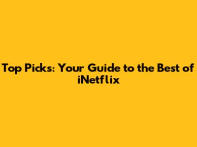 Top Picks: Your Guide to the Best of iNetflix