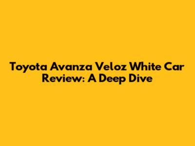 Toyota Avanza Veloz White Car Review: A Deep Dive