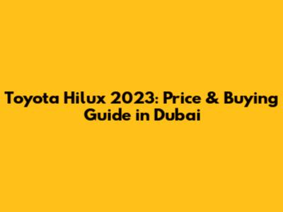 Toyota Hilux 2023: Price & Buying Guide in Dubai