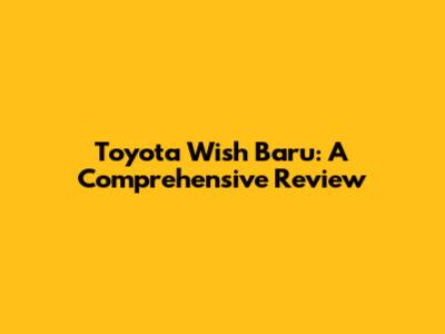 Toyota Wish Baru: A Comprehensive Review