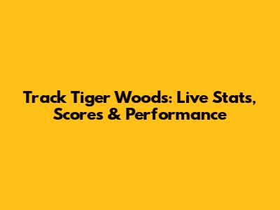 Track Tiger Woods: Live Stats, Scores & Performance