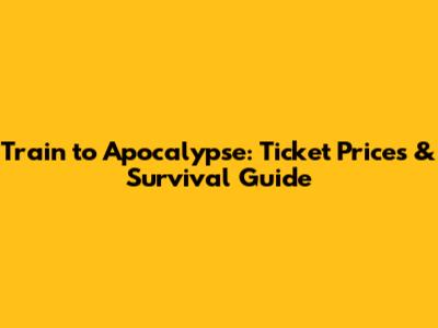 Train to Apocalypse: Ticket Prices & Survival Guide