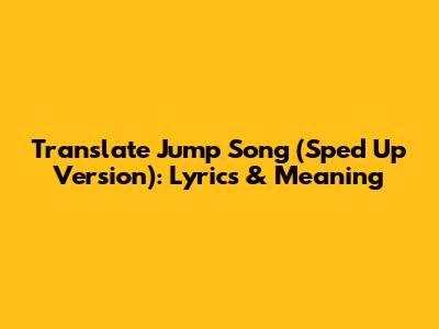 Translate 'Jump' Song (Sped Up Version): Lyrics & Meaning