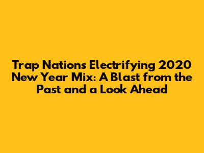Trap Nation's Electrifying 2020 New Year Mix: A Blast from the Past and a Look Ahead