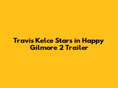 Travis Kelce Stars in Happy Gilmore 2 Trailer
