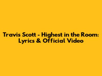 Travis Scott - Highest in the Room: Lyrics & Official Video