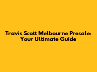 Travis Scott Melbourne Presale: Your Ultimate Guide