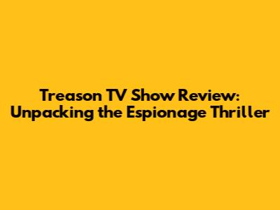 Treason TV Show Review: Unpacking the Espionage Thriller
