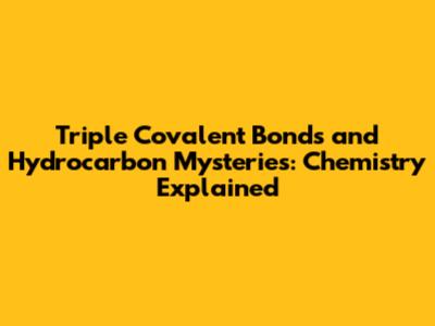 Triple Covalent Bonds and Hydrocarbon Mysteries: Chemistry Explained