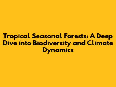 Tropical Seasonal Forests: A Deep Dive into Biodiversity and Climate Dynamics
