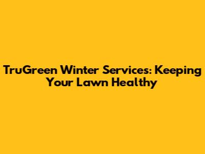 TruGreen Winter Services: Keeping Your Lawn Healthy