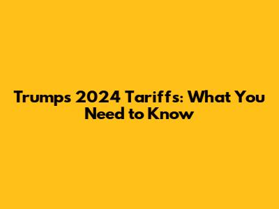 Trump's 2024 Tariffs: What You Need to Know
