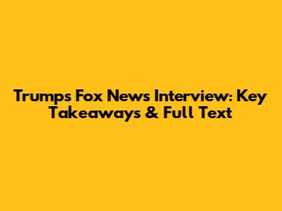 Trump's Fox News Interview: Key Takeaways & Full Text