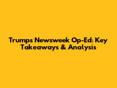 Trump's Newsweek Op-Ed: Key Takeaways & Analysis