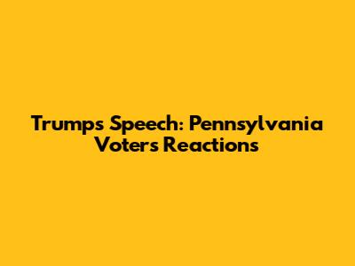 Trump's Speech: Pennsylvania Voters' Reactions