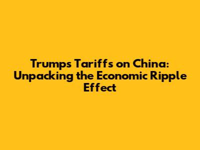 Trump's Tariffs on China: Unpacking the Economic Ripple Effect